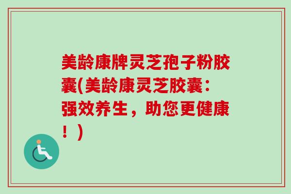美龄康牌灵芝孢子粉胶囊(美龄康灵芝胶囊：强效养生，助您更健康！)