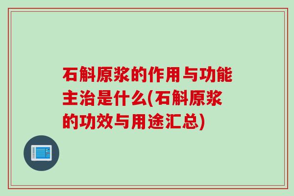 石斛原浆的作用与功能主治是什么(石斛原浆的功效与用途汇总)