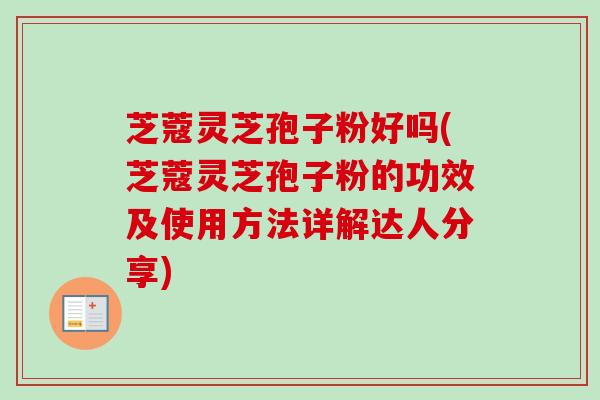 芝蔻灵芝孢子粉好吗(芝蔻灵芝孢子粉的功效及使用方法详解达人分享)