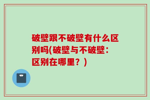 破壁跟不破壁有什么区别吗(破壁与不破壁：区别在哪里？)