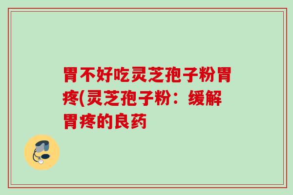 胃不好吃灵芝孢子粉胃疼(灵芝孢子粉：缓解胃疼的良药