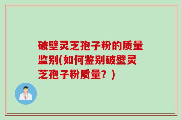 破壁灵芝孢子粉的质量监别(如何鉴别破壁灵芝孢子粉质量？)
