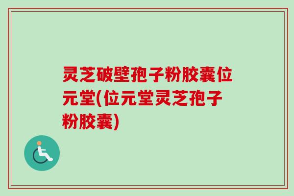 灵芝破壁孢子粉胶囊位元堂(位元堂灵芝孢子粉胶囊)