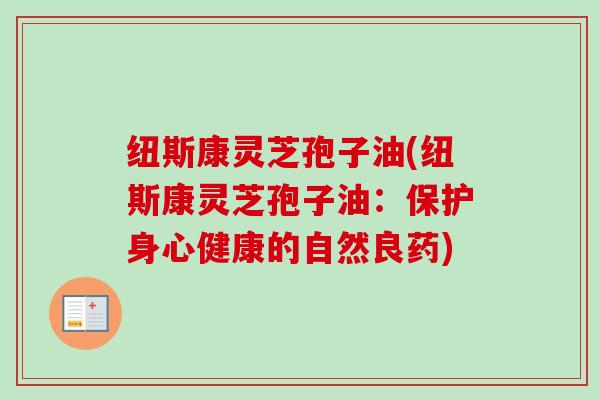 纽斯康灵芝孢子油(纽斯康灵芝孢子油：保护身心健康的自然良药)