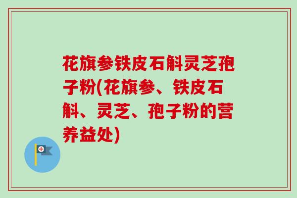 花旗参铁皮石斛灵芝孢子粉(花旗参、铁皮石斛、灵芝、孢子粉的营养益处)
