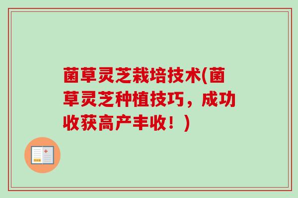 菌草灵芝栽培技术(菌草灵芝种植技巧，成功收获高产丰收！)