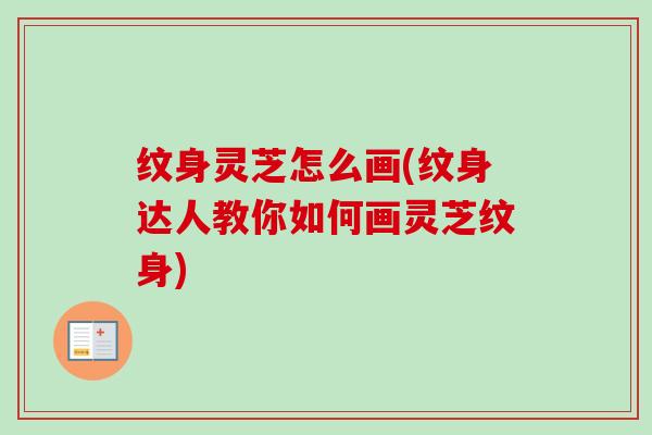 纹身灵芝怎么画(纹身达人教你如何画灵芝纹身) 纹身灵芝怎么画(纹身达人教你如何画灵芝纹身)