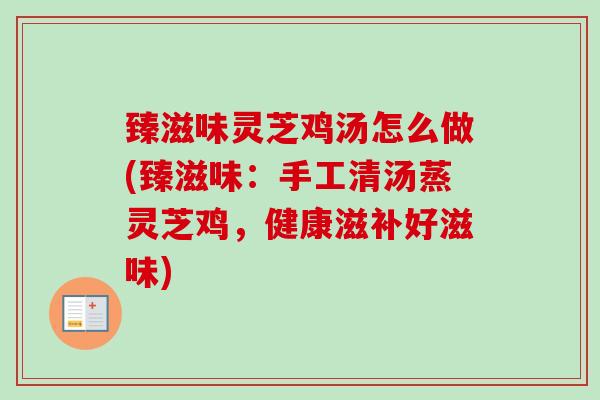 臻滋味灵芝鸡汤怎么做(臻滋味：手工清汤蒸灵芝鸡，健康滋补好滋味)
