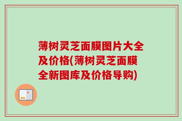 薄树灵芝面膜图片大全及价格(薄树灵芝面膜全新图库及价格导购)