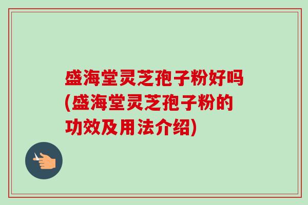 盛海堂灵芝孢子粉好吗(盛海堂灵芝孢子粉的功效及用法介绍)