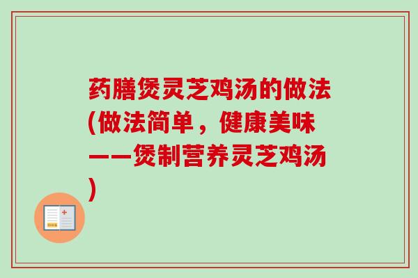 药膳煲灵芝鸡汤的做法(做法简单，健康美味——煲制营养灵芝鸡汤)