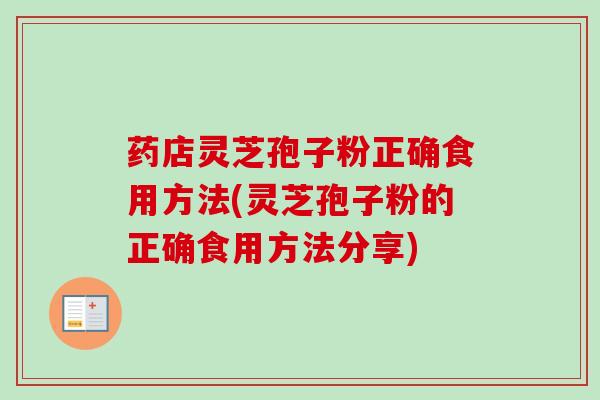 药店灵芝孢子粉正确食用方法(灵芝孢子粉的正确食用方法分享)