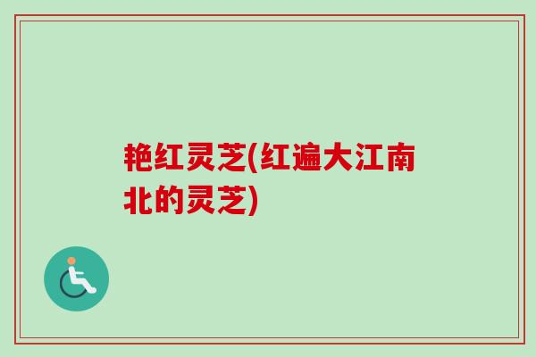 艳红灵芝(红遍大江南北的灵芝)
