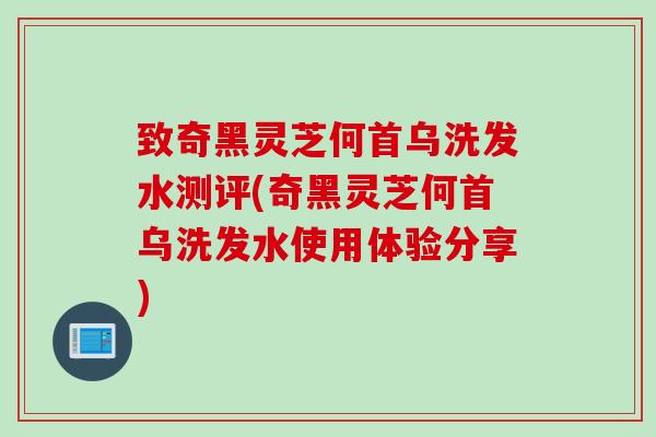 致奇黑灵芝何首乌洗发水测评(奇黑灵芝何首乌洗发水使用体验分享)