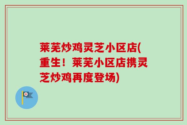 莱芜炒鸡灵芝小区店(重生！莱芜小区店携灵芝炒鸡再度登场)