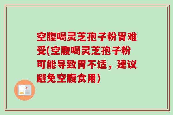空腹喝灵芝孢子粉胃难受(空腹喝灵芝孢子粉可能导致胃不适，建议避免空腹食用)
