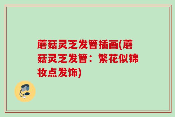蘑菇灵芝发簪插画(蘑菇灵芝发簪:繁花似锦妆点发饰) 蘑菇灵芝发簪插画(蘑菇灵芝发簪:繁花似锦妆点发饰)