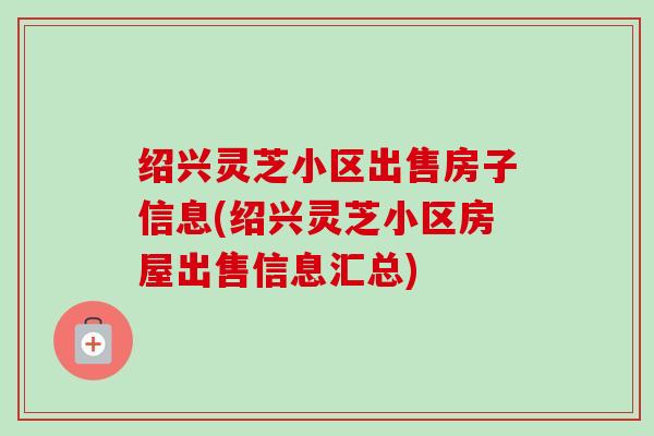 绍兴灵芝小区出售房子信息(绍兴灵芝小区房屋出售信息汇总)