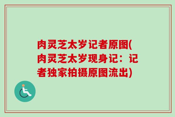 肉灵芝太岁记者原图(肉灵芝太岁现身记：记者独家拍摄原图流出)
