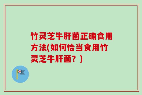 竹灵芝牛肝菌正确食用方法(如何恰当食用竹灵芝牛肝菌？)