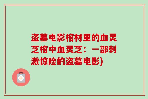 盗墓电影棺材里的血灵芝棺中血灵芝：一部刺激惊险的盗墓电影)