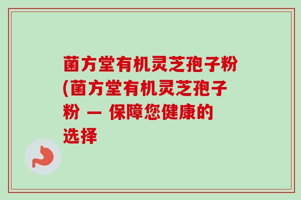 菌方堂有机灵芝孢子粉(菌方堂有机灵芝孢子粉 — 保障您健康的选择 菌方堂有机灵芝孢子粉(菌方堂有机灵芝孢子粉 — 保障您健康的选择