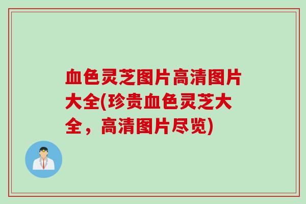血色灵芝图片高清图片大全(珍贵血色灵芝大全，高清图片尽览)