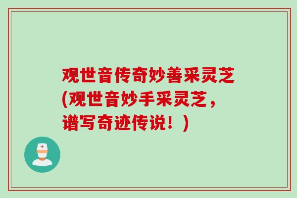 观世音传奇妙善采灵芝(观世音妙手采灵芝，谱写奇迹传说！)