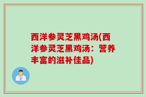 西洋参灵芝黑鸡汤(西洋参灵芝黑鸡汤：营养丰富的滋补佳品)