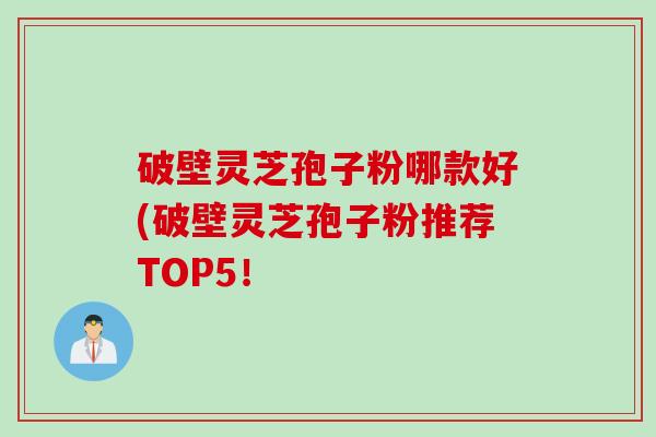 破壁灵芝孢子粉哪款好(破壁灵芝孢子粉推荐TOP5！