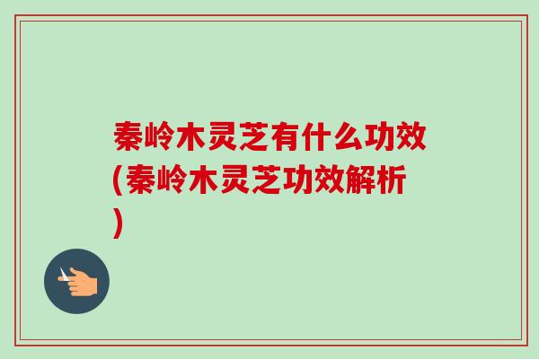 秦岭木灵芝有什么功效(秦岭木灵芝功效解析)