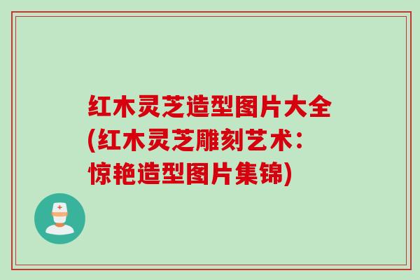 红木灵芝造型图片大全(红木灵芝雕刻艺术：惊艳造型图片集锦)