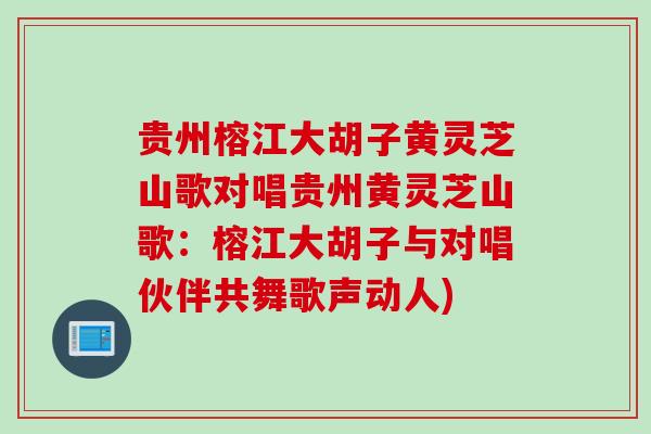 贵州榕江大胡子黄灵芝山歌对唱贵州黄灵芝山歌：榕江大胡子与对唱伙伴共舞歌声动人)