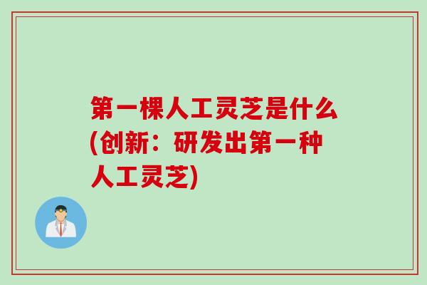 第一棵人工灵芝是什么(创新：研发出第一种人工灵芝)