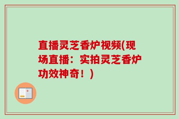直播灵芝香炉视频(现场直播:实拍灵芝香炉功效神奇!) 直播灵芝香炉视频(现场直播:实拍灵芝香炉功效神奇!)