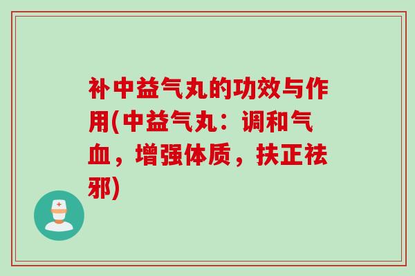 补中益气丸的功效与作用(中益气丸：调和气血，增强体质，扶正祛邪)