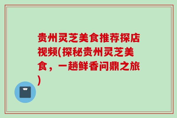 贵州灵芝美食推荐探店视频(探秘贵州灵芝美食，一趟鲜香问鼎之旅)