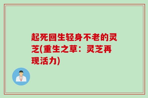 起死回生轻身不老的灵芝(重生之草：灵芝再现活力)