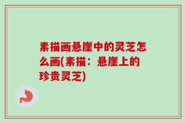 素描画悬崖中的灵芝怎么画(素描：悬崖上的珍贵灵芝)
