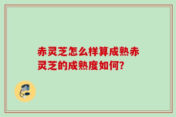 赤灵芝怎么样算成熟赤灵芝的成熟度如何？