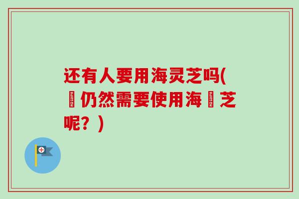 还有人要用海灵芝吗(誰仍然需要使用海靈芝呢?) 还有人要用海灵芝吗(誰仍然需要使用海靈芝呢?)