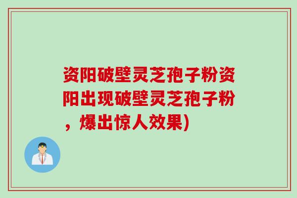 资阳破壁灵芝孢子粉资阳出现破壁灵芝孢子粉,爆出惊人效果) 资阳破壁灵芝孢子粉资阳出现破壁灵芝孢子粉,爆出惊人效果)