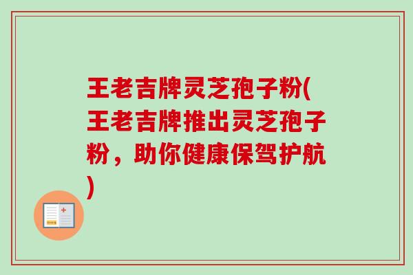 王老吉牌灵芝孢子粉(王老吉牌推出灵芝孢子粉，助你健康保驾护航)
