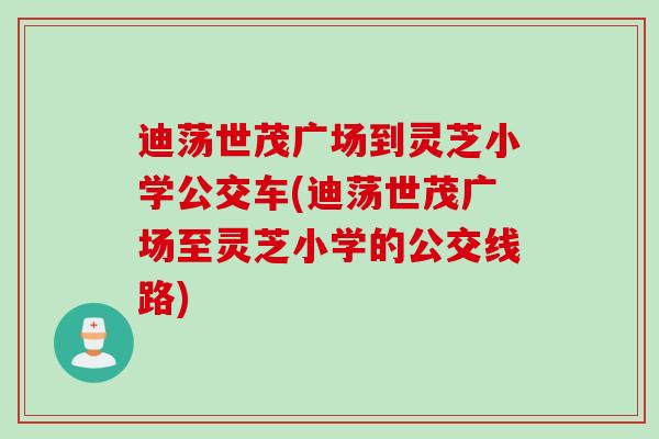 迪荡世茂广场到灵芝小学公交车(迪荡世茂广场至灵芝小学的公交线路)