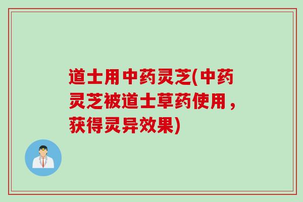 道士用中药灵芝(中药灵芝被道士草药使用，获得灵异效果)