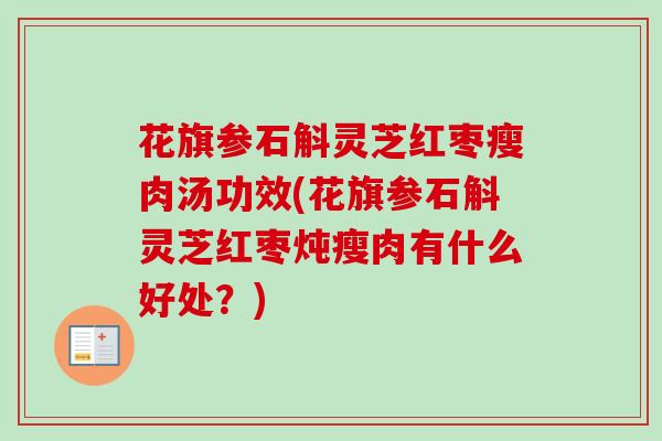 花旗参石斛灵芝红枣瘦肉汤功效(花旗参石斛灵芝红枣炖瘦肉有什么好处？)