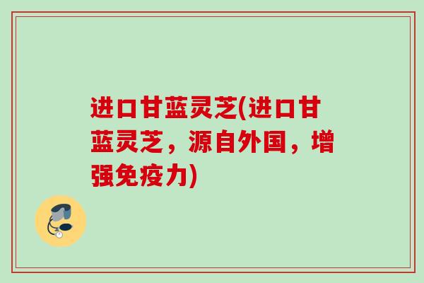 进口甘蓝灵芝(进口甘蓝灵芝，源自外国，增强免疫力)