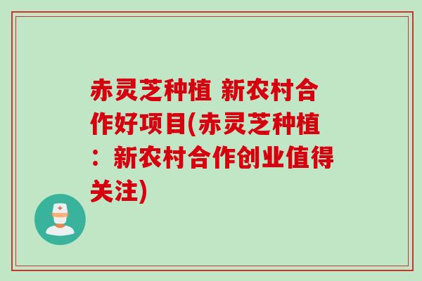 赤灵芝种植 新农村合作好项目(赤灵芝种植：新农村合作创业值得关注)