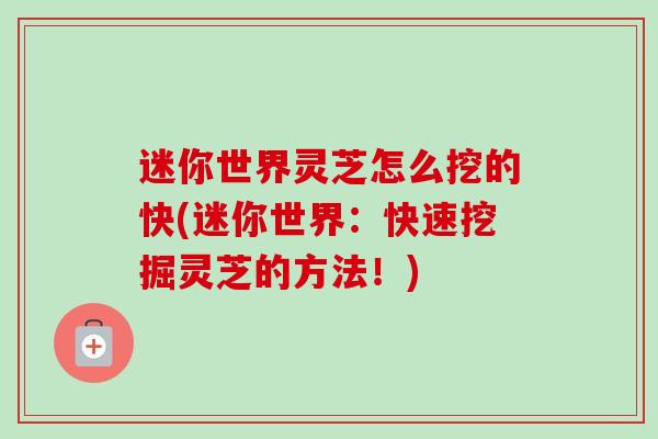 迷你世界灵芝怎么挖的快(迷你世界:快速挖掘灵芝的方法!) 迷你世界灵芝怎么挖的快(迷你世界:快速挖掘灵芝的方法!)