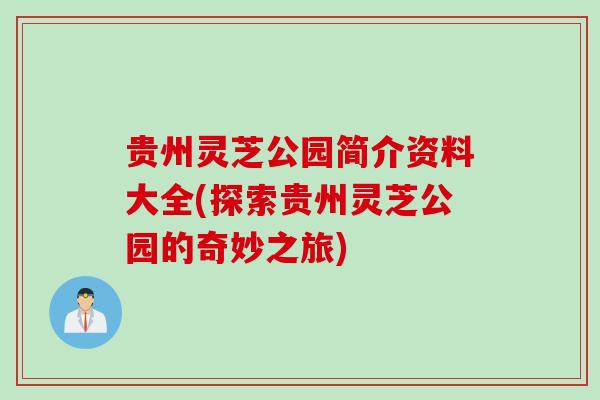 贵州灵芝公园简介资料大全(探索贵州灵芝公园的奇妙之旅)